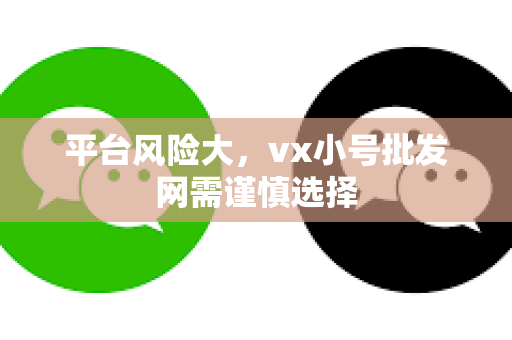 平台风险大，vx小号批发网需谨慎选择