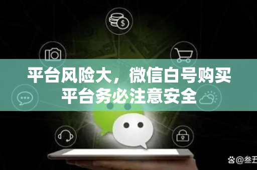 平台风险大，微信白号购买平台务必注意安全