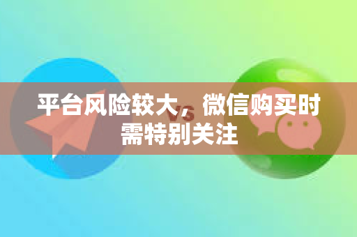 平台风险较大，微信购买时需特别关注