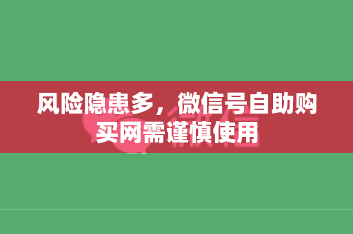 风险隐患多，微信号自助购买网需谨慎使用