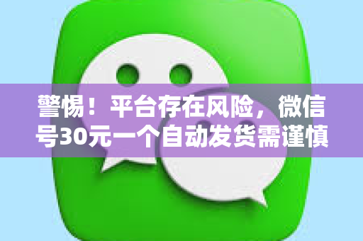 警惕！平台存在风险，微信号30元一个自动发货需谨慎