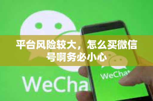 平台风险较大，怎么买微信号啊务必小心