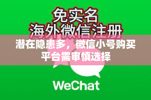 潜在隐患多，微信小号购买平台需审慎选择
