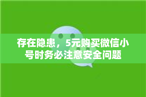 存在隐患，5元购买微信小号时务必注意安全问题