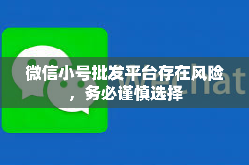 微信小号批发平台存在风险，务必谨慎选择