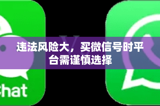 违法风险大，买微信号时平台需谨慎选择