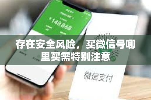 存在安全风险，买微信号哪里买需特别注意