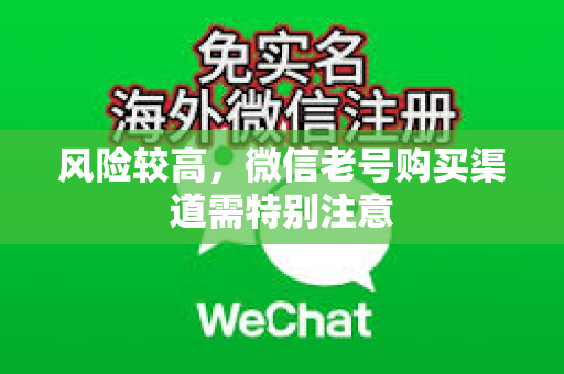 风险较高，微信老号购买渠道需特别注意