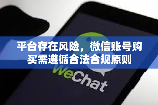 平台存在风险，微信账号购买需遵循合法合规原则