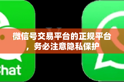 微信号交易平台的正规平台，务必注意隐私保护