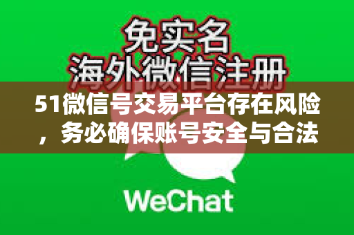 51微信号交易平台存在风险，务必确保账号安全与合法合规