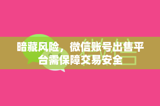 暗藏风险，微信账号出售平台需保障交易安全