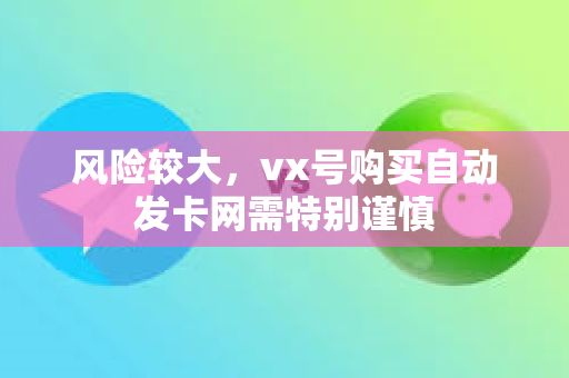 风险较大，vx号购买自动发卡网需特别谨慎